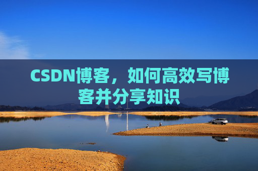 CSDN博客，如何高效写博客并分享知识