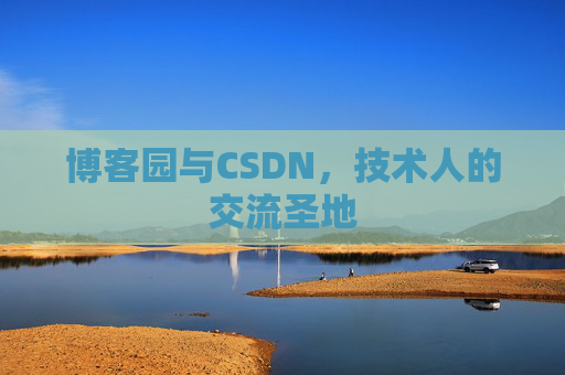 博客园与CSDN,技术人的交流圣地 博客园与CSDN,技术人的交流圣地