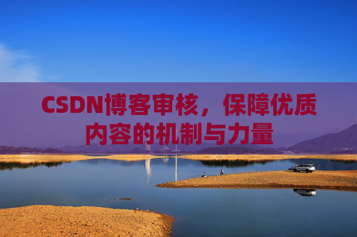CSDN博客审核,保障优质内容的机制与力量